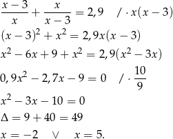 x − 3 x ------+ ------= 2,9 / ⋅x(x − 3) x x− 3 (x − 3)2 + x2 = 2,9x (x− 3) 2 2 2 x − 6x + 9 + x = 2 ,9 (x − 3x) 2 1-0 0,9x − 2,7x − 9 = 0 / ⋅ 9 2 x − 3x − 10 = 0 Δ = 9+ 40 = 49 x = − 2 ∨ x = 5. 