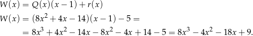 W (x) = Q (x )(x − 1)+ r(x ) W (x) = (8x 2 + 4x− 14)(x − 1) − 5 = 3 2 2 3 2 = 8x + 4x − 14x − 8x − 4x + 1 4− 5 = 8x − 4x − 18x + 9 . 