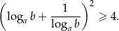 ( ) 2 log b + ---1-- ≥ 4. a loga b 