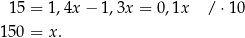  15 = 1,4x − 1,3x = 0,1x / ⋅ 10 150 = x. 