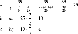  39 39 39 a = ----2---4--= 25+-10+4-= 39-= 2 5 1+ 5 + 25 --25---- 25 2 b = aq = 25 ⋅--= 10 5 c = bq = 10 ⋅ 2-= 4. 5 
