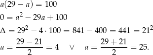 a(29− a) = 100 0 = a2 − 29a + 100 Δ = 29 2 − 4 ⋅100 = 841 − 400 = 441 = 212 29 − 21 29+ 21 a = --------= 4 ∨ a = --------= 2 5. 2 2 