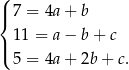 ( |{ 7 = 4a + b 11 = a − b + c |( 5 = 4a + 2b + c. 