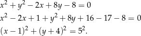  2 2 x + y − 2x + 8y − 8 = 0 x2 − 2x + 1 + y2 + 8y + 16 − 17 − 8 = 0 2 2 2 (x − 1) + (y + 4) = 5 . 