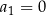 a 1 = 0 