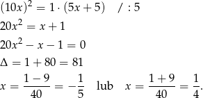  2 (10x ) = 1⋅(5x + 5) / : 5 20x 2 = x+ 1 2 20x − x − 1 = 0 Δ = 1+ 80 = 81 x = 1−--9-= − 1- lub x = 1-+-9-= 1. 40 5 40 4 