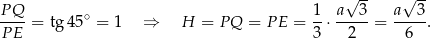  -- -- P Q 1 a√ 3 a√ 3 ---- = tg 45∘ = 1 ⇒ H = PQ = P E = --⋅ -----= ----. PE 3 2 6 