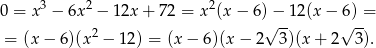  3 2 2 0 = x − 6x − 12x + 72 = x (x− 6)√−--12(x − 6√)-= = (x − 6 )(x2 − 12) = (x − 6)(x − 2 3 )(x+ 2 3). 