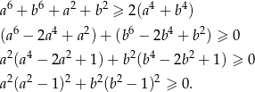  6 6 2 2 4 4 a + b + a + b ≥ 2(a + b ) (a6 − 2a4 + a2) + (b6 − 2b4 + b2) ≥ 0 2 4 2 2 4 2 a (a − 2a + 1) + b (b − 2b + 1) ≥ 0 a 2(a 2 − 1)2 + b2(b2 − 1)2 ≥ 0. 