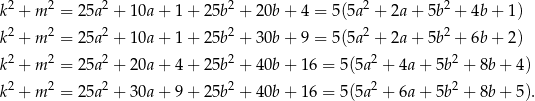k2 + m 2 = 25a2 + 10a + 1 + 25b 2 + 20b + 4 = 5(5a2 + 2a + 5b2 + 4b + 1) 2 2 2 2 2 2 k + m = 25a + 10a + 1 + 25b + 30b + 9 = 5(5a + 2a + 5b + 6b + 2) k2 + m 2 = 25a2 + 20a + 4 + 25b 2 + 40b + 1 6 = 5(5a2 + 4a + 5b2 + 8b + 4) 2 2 2 2 2 2 k + m = 25a + 30a + 9 + 25b + 40b + 1 6 = 5(5a + 6a + 5b + 8b + 5). 