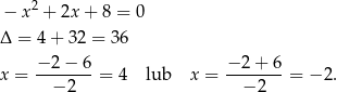  2 − x + 2x + 8 = 0 Δ = 4 + 32 = 36 x = −-2-−-6 = 4 lub x = −-2-+-6 = − 2. − 2 − 2 