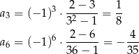  2− 3 1 a3 = (−1 )3 ⋅-2----= -- 3 − 1 8 a = (−1 )6 ⋅-2−-6-= − -4- 6 36 − 1 35 