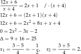 12x + 6 --------= 2x + 1 / ⋅(x + 4 ) x + 4 12x + 6 = (2x + 1 )(x+ 4) 2 12x + 6 = 2x + 8x + x+ 4 0 = 2x2 − 3x − 2 Δ = 9 + 1 6 = 25 3-−-5- 1- 3-+-5- x1 = 4 = − 2, x 2 = 4 = 2. 