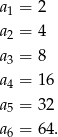a = 2 1 a2 = 4 a = 8 3 a4 = 16 a5 = 32 a6 = 64. 