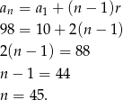 a = a + (n− 1)r n 1 98 = 10 + 2(n − 1) 2(n− 1) = 88 n− 1 = 44 n = 45. 