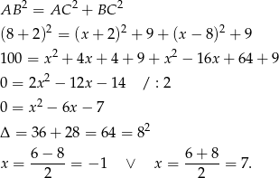  2 2 2 AB = AC + BC (8+ 2)2 = (x + 2)2 + 9+ (x − 8)2 + 9 2 2 100 = x + 4x + 4+ 9+ x − 16x + 64 + 9 0 = 2x 2 − 12x − 14 / : 2 0 = x2 − 6x − 7 2 Δ = 36+ 28 = 64 = 8 6-−-8- 6+--8- x = 2 = − 1 ∨ x = 2 = 7. 