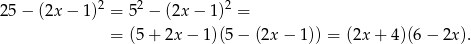  2 2 2 25 − (2x − 1) = 5 − (2x − 1 ) = = (5 + 2x − 1 )(5− (2x − 1)) = (2x + 4)(6 − 2x ). 