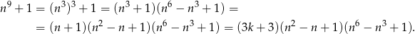 n9 + 1 = (n 3)3 + 1 = (n3 + 1)(n6 − n3 + 1) = 2 6 3 2 6 3 = (n + 1)(n − n+ 1)(n − n + 1) = (3k + 3)(n − n + 1)(n − n + 1). 