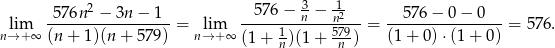  576n 2 − 3n − 1 576− 3n − -12 576 − 0 − 0 lim ----------------- = lim -----1------n579--= ----------------= 576. n→ +∞ (n + 1)(n + 579) n→ + ∞ (1+ n)(1 + n ) (1+ 0)⋅(1 + 0) 