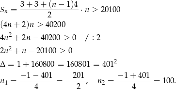  3+ 3+ (n − 1)4 Sn = -----------------⋅n > 2 0100 2 (4n + 2)n > 4020 0 4n 2 + 2n − 40200 > 0 / : 2 2n 2 + n − 2 0100 > 0 2 Δ = 1+ 16080 0 = 16080 1 = 401 −-1−--401- 201- −-1-+-401- n1 = 4 = − 2 , n 2 = 4 = 100. 
