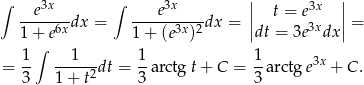 ∫ 3x ∫ 3x || 3x || --e----dx = ----e-----dx = | t = e3x |= 1 + e6x 1 + (e3x)2 |dt = 3e dx | 1 ∫ 1 1 1 3x = -- ----2-dt = --arctgt + C = --arctg e + C. 3 1+ t 3 3 