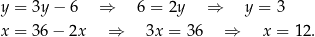 y = 3y− 6 ⇒ 6 = 2y ⇒ y = 3 x = 36− 2x ⇒ 3x = 36 ⇒ x = 12. 