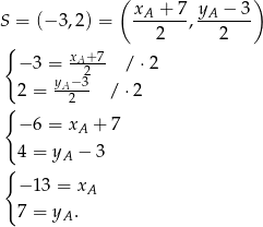  ( ) S = (− 3,2) = xA-+--7, yA-−-3 2 2 { xA+ 7 −3 = --2-- / ⋅2 2 = yA−-3 / ⋅2 { 2 −6 = xA + 7 { 4 = yA − 3 −1 3 = x A 7 = yA . 