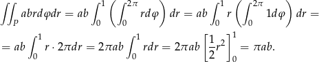  ( ) ( ) ∫ ∫ ∫ 1 ∫ 2π ∫ 1 ∫ 2π abrdφdr = ab rdφ dr = ab r 1d φ dr = P 0 0 [ 0 ] 0 ∫ 1 ∫ 1 1 2 1 = ab r ⋅2πdr = 2πab rdr = 2πab 2r = πab . 0 0 0 