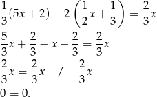  1 ( 1 1 ) 2 -(5x + 2) − 2 -x + -- = -x 3 2 3 3 5- 2- 2- 2- 3x + 3 − x− 3 = 3x 2 2 2 -x = -x / − -x 3 3 3 0 = 0. 