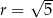  √ -- r = 5 