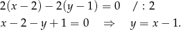 2(x − 2) − 2(y − 1) = 0 / : 2 x − 2 − y + 1 = 0 ⇒ y = x − 1. 