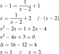 x− 1 = --1---+ 1 x − 2 1 x = ------+ 2 / ⋅(x − 2) x − 2 x2 − 2x = 1 + 2x − 4 2 x − 4x + 3 = 0 Δ = 1 6− 12 = 4 x = 1 ∨ x = 3. 