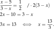 x − 5 1 ------= -- / ⋅2(3− x) 3 − x 2 2x − 10 = 3− x 13 3x = 13 ⇐ ⇒ x = --. 3 