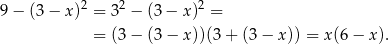  2 2 2 9 − (3 − x) = 3 − (3 − x ) = = (3 − (3 − x ))(3 + (3 − x )) = x(6 − x). 
