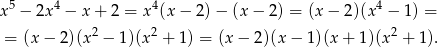  5 4 4 4 x − 2x − x + 2 = x (x− 2)− (x− 2) = (x − 2)(x − 1) = = (x − 2)(x 2 − 1)(x 2 + 1 ) = (x− 2)(x − 1)(x + 1)(x2 + 1). 
