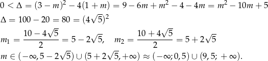  2 2 2 0 < Δ = (3 − m ) − 4(1+√ -m ) = 9− 6m + m − 4 − 4m = m − 10m + 5 Δ = 100 − 20 = 80 = (4 5)2 √ -- √ -- 10-−-4---5 √ -- 10-+-4--5- √ -- m 1 = 2 = 5 − 2 5, m2 = 2 = 5+ 2 5 √ -- √ -- m ∈ (− ∞ ,5− 2 5)∪ (5 + 2 5,+ ∞ ) ≈ (− ∞ ;0,5)∪ (9,5 ; + ∞ ). 