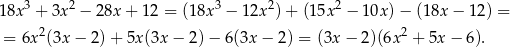  3 2 3 2 2 18x + 3x − 28x + 1 2 = (18x − 12x )+ (1 5x − 10x) − (18x − 1 2) = = 6x2(3x − 2 )+ 5x (3x − 2)− 6(3x − 2) = (3x − 2)(6x2 + 5x − 6). 