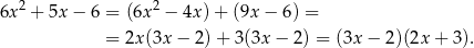 2 2 6x + 5x− 6 = (6x − 4x )+ (9x − 6) = = 2x (3x− 2)+ 3(3x − 2) = (3x − 2 )(2x+ 3). 