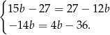 { 15b− 27 = 27 − 12b −1 4b = 4b − 36. 