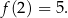 f (2) = 5. 