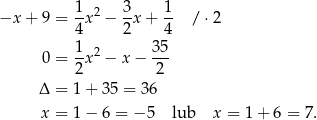 −x + 9 = 1x2 − 3-x+ 1- / ⋅ 2 4 2 4 1 2 35 0 = -x − x − --- 2 2 Δ = 1 + 35 = 36 x = 1 − 6 = −5 lub x = 1 + 6 = 7. 