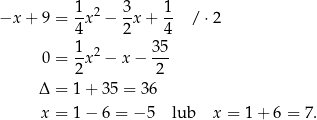  1-2 3- 1- −x + 9 = 4x − 2 x+ 4 / ⋅ 2 1 35 0 = -x2 − x − --- 2 2 Δ = 1 + 35 = 36 x = 1 − 6 = −5 lub x = 1 + 6 = 7. 