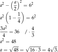  ( ) a 2 − a- 2 = 62 ( 2 ) 2 1 2 a 1− -- = 6 4 3a2- 4- 4 = 36 / ⋅3 2 a = √48-- √ ------ √ -- a = 48 = 16 ⋅3 = 4 3. 