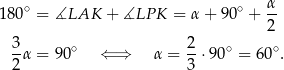  ∘ ∘ α- 18 0 = ∡LAK + ∡LP K = α+ 90 + 2 3 2 --α = 90∘ ⇐ ⇒ α = --⋅90 ∘ = 60∘. 2 3 