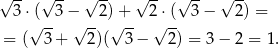 √ -- √ -- √ -- √ -- √ -- √ -- 3⋅( 3 − 2 )+ 2 ⋅( 3 − 2) = √ -- √ -- √ -- √ -- = ( 3+ 2)( 3 − 2) = 3 − 2 = 1. 
