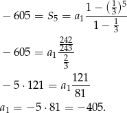  1 1-−-(3-)5 − 605 = S5 = a1 1− 1 3 224423 − 605 = a1-2-- 3 121- − 5 ⋅121 = a1 81 a1 = − 5 ⋅81 = −4 05. 