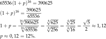  16 6553 6(1+ p) = 39062 5 16 3 90625 (1 + p) = ------- 1√6--6553-6 √8---- √4--- √ -- 1 + p = -√3-90625-= √-625-= √-25-= --5-≈ 1,12 166553 6 8256 416 2 p ≈ 0 ,12 = 12% . 