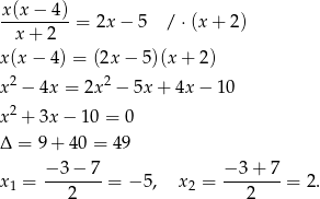 x(x − 4 ) ---------= 2x − 5 / ⋅(x+ 2) x + 2 x(x − 4) = (2x− 5)(x + 2) 2 2 x − 4x = 2x − 5x + 4x − 10 x2 + 3x − 10 = 0 Δ = 9+ 40 = 49 −3 − 7 − 3+ 7 x1 = --2----= − 5, x2 = ---2--- = 2. 