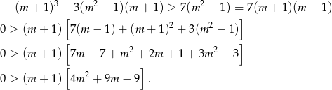  3 2 2 − (m + 1) −[ 3(m − 1)(m + 1 ) > 7(m − 1 ) =] 7(m + 1 )(m − 1) 0 > (m + 1) 7(m − 1) + (m + 1)2 + 3 (m 2 − 1) [ ] 0 > (m + 1) 7m − 7 + m 2 + 2m + 1 + 3m 2 − 3 [ 2 ] 0 > (m + 1) 4m + 9m − 9 . 
