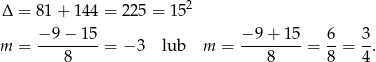 Δ = 81 + 14 4 = 225 = 152 m = −-9-−-15-= − 3 lub m = −-9-+-15-= 6-= 3. 8 8 8 4 